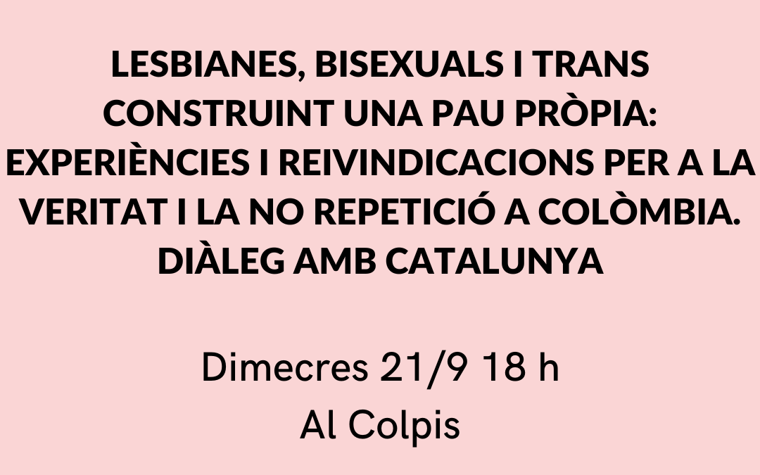 LESBIANES, BISEXUALS I TRANS CONSTRUINT UNA PAU PRÒPIA: EXPERIÈNCIES I REIVINDICACIONS PER A LA VERITAT I LA NO REPETICIÓ A COLÒMBIA. DIÀLEG AMB CATALUNYA
